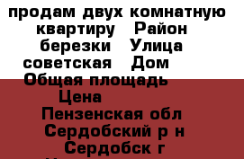 продам двух комнатную квартиру › Район ­ березки › Улица ­ советская › Дом ­ 16 › Общая площадь ­ 44 › Цена ­ 950 000 - Пензенская обл., Сердобский р-н, Сердобск г. Недвижимость » Квартиры продажа   